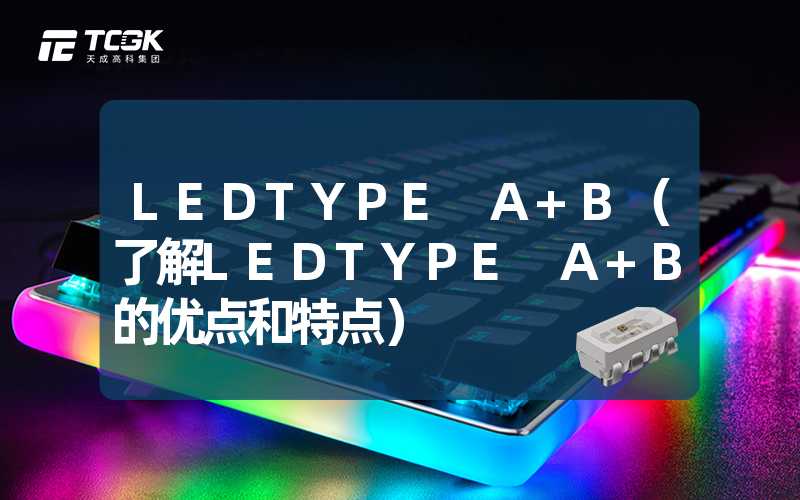 LEDTYPE A+B（了解LEDTYPE A+B的优点和特点）